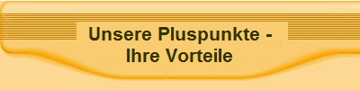 Unsere Pluspunkte -
Ihre Vorteile